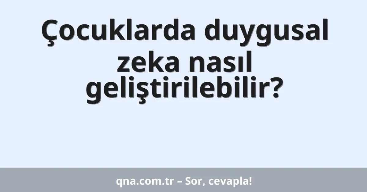 Çocuklarda duygusal zeka nasıl geliştirilebilir?