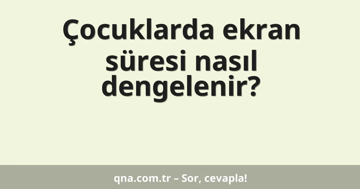 Çocuklarda ekran süresi nasıl dengelenir?