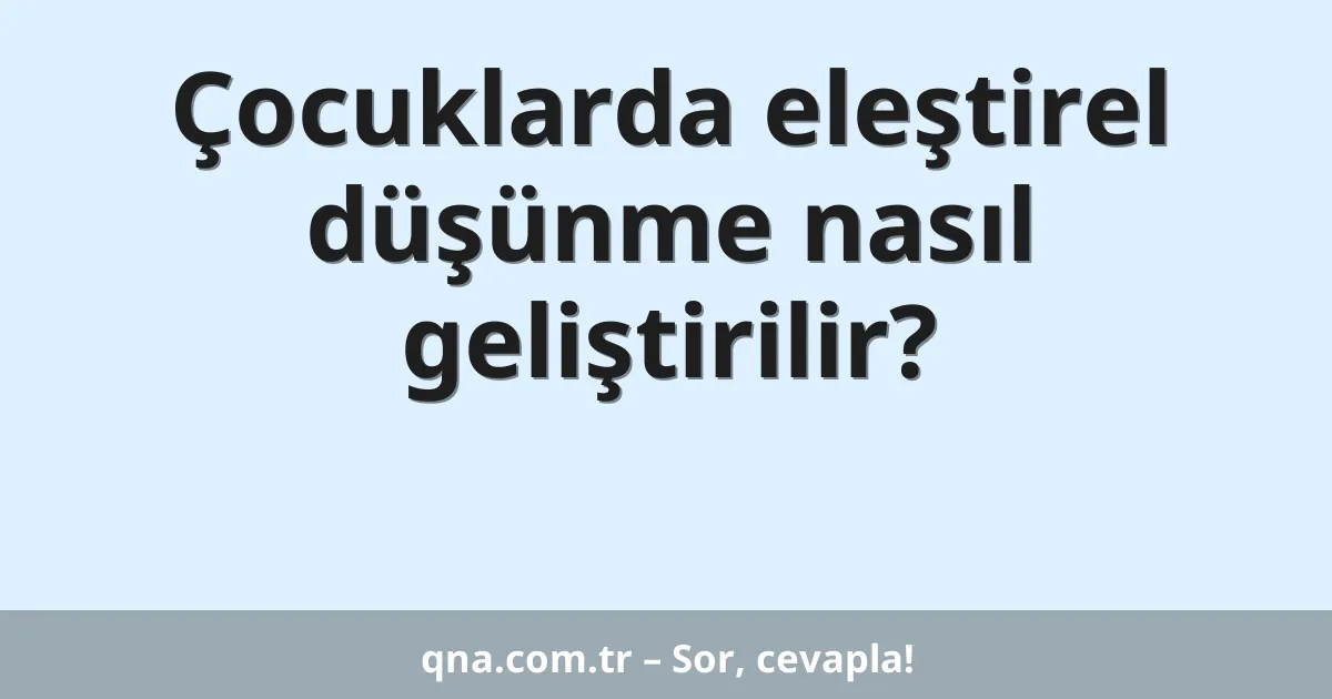 Çocuklarda eleştirel düşünme nasıl geliştirilir?