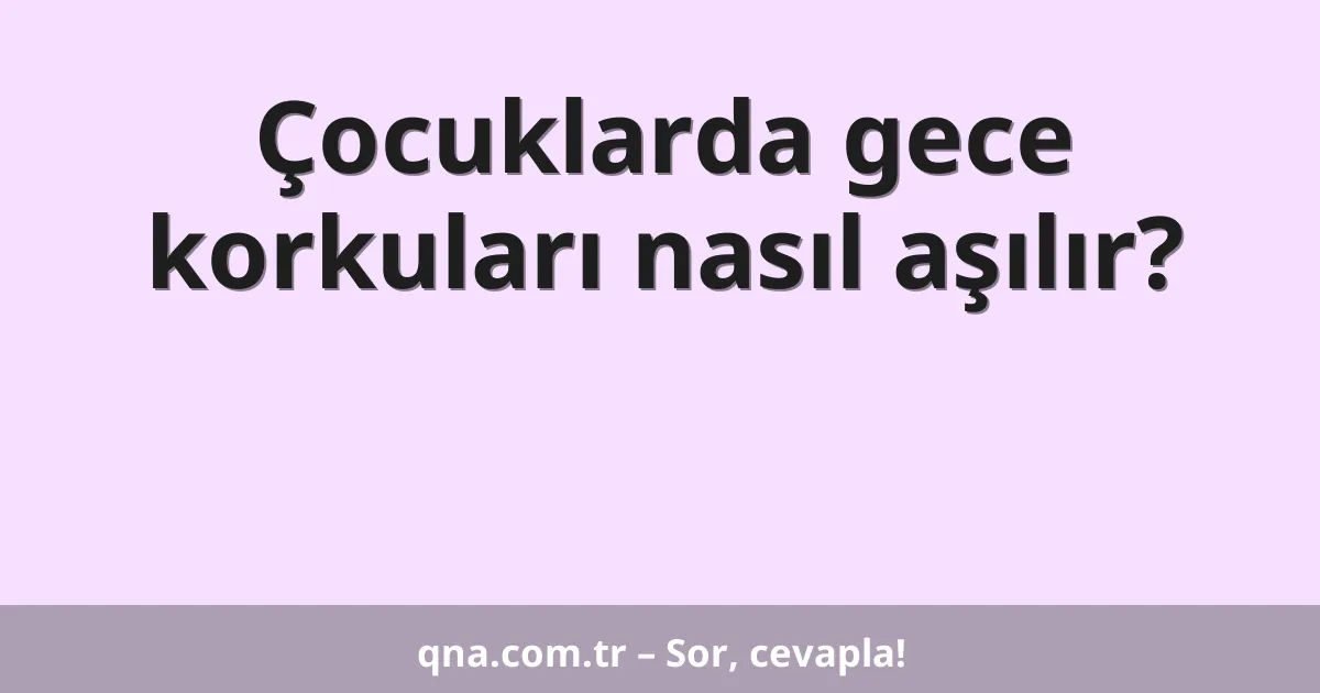 Çocuklarda gece korkuları nasıl aşılır?
