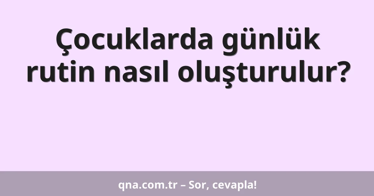 Çocuklarda günlük rutin nasıl oluşturulur?