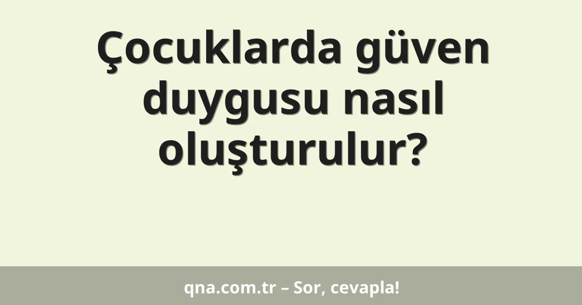 Çocuklarda güven duygusu nasıl oluşturulur?