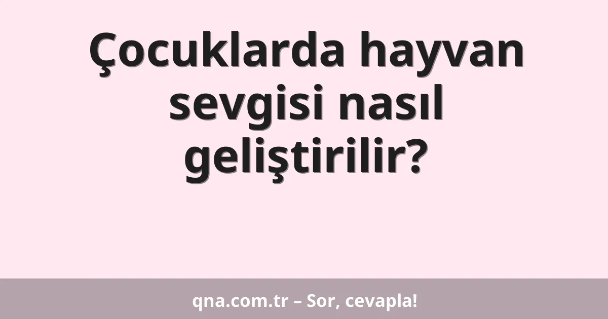 Çocuklarda hayvan sevgisi nasıl geliştirilir?