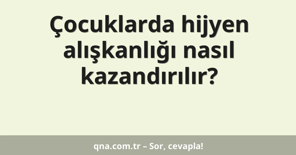 Çocuklarda hijyen alışkanlığı nasıl kazandırılır?