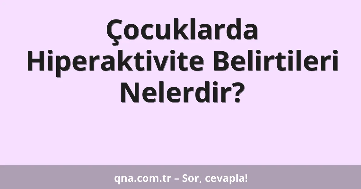 Çocuklarda Hiperaktivite Belirtileri Nelerdir?