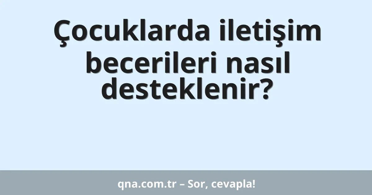 Çocuklarda iletişim becerileri nasıl desteklenir?