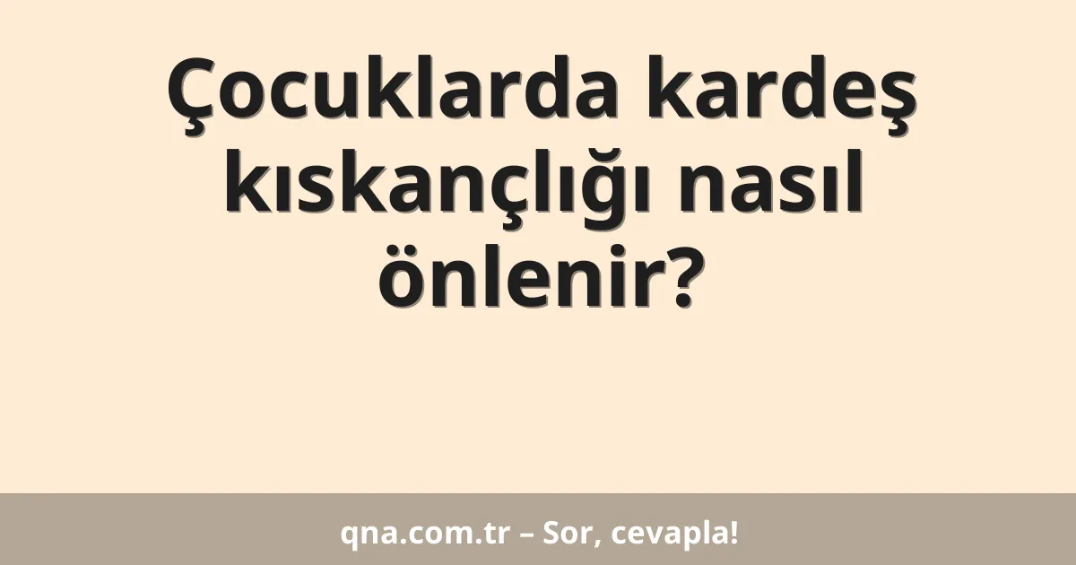 Çocuklarda kardeş kıskançlığı nasıl önlenir?