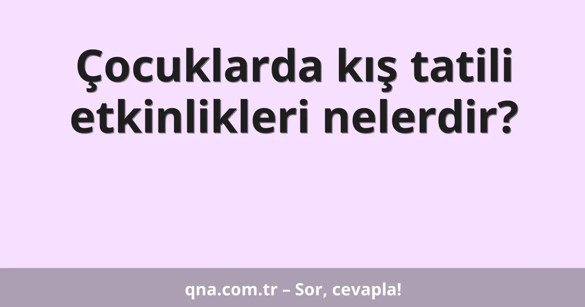 Çocuklarda kış tatili etkinlikleri nelerdir?