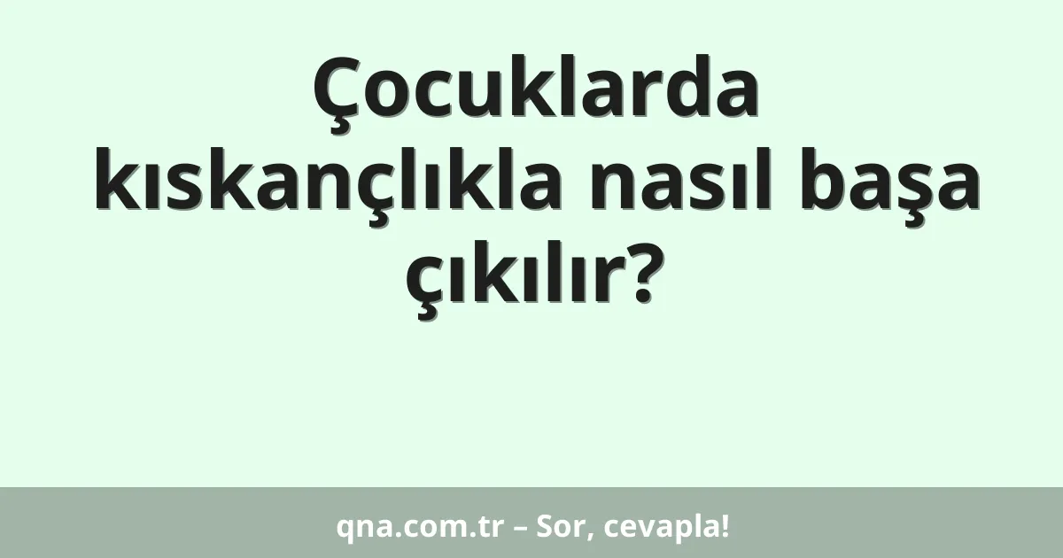 Çocuklarda kıskançlıkla nasıl başa çıkılır?