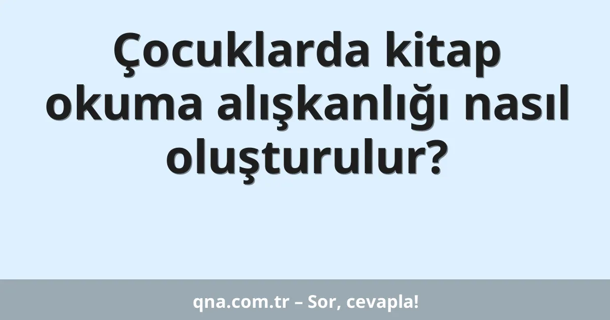Çocuklarda kitap okuma alışkanlığı nasıl oluşturulur?