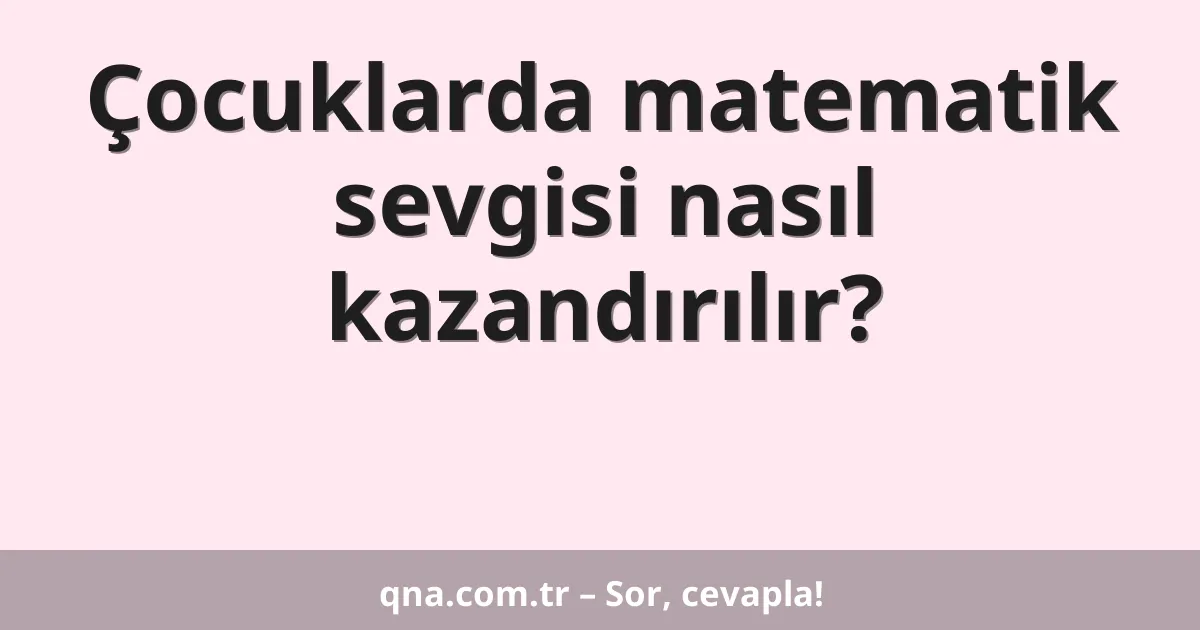 Çocuklarda matematik sevgisi nasıl kazandırılır?