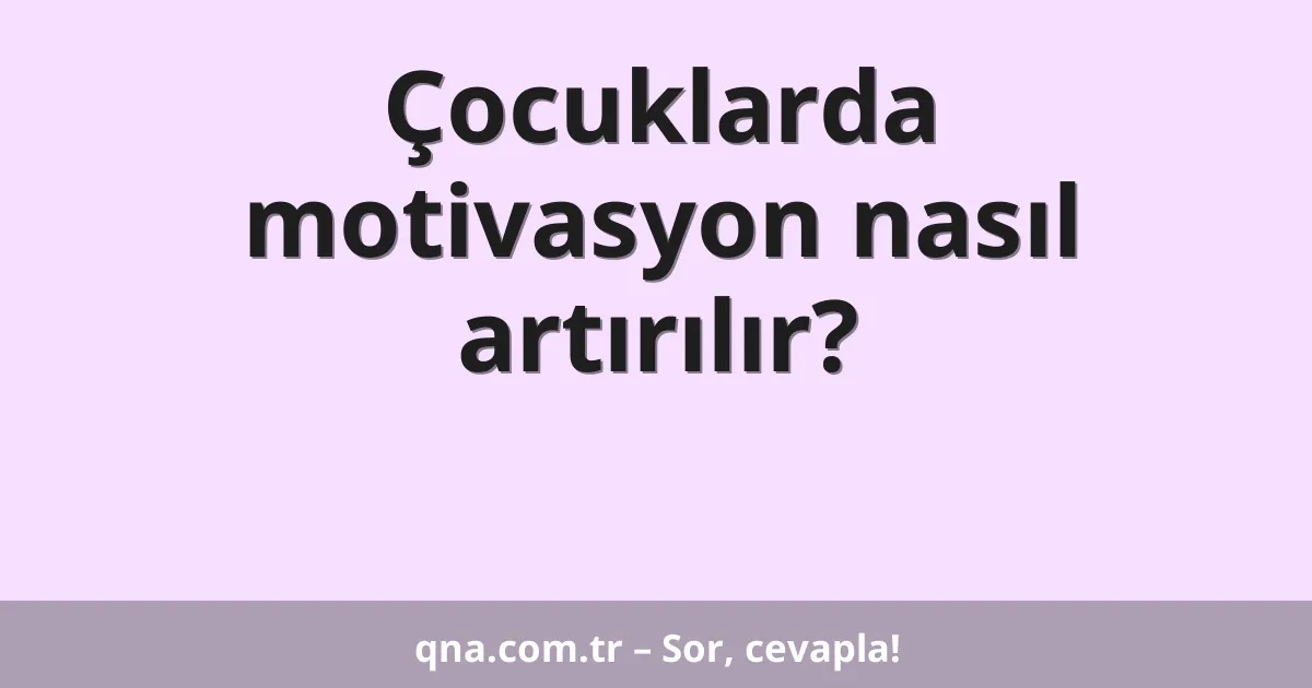Çocuklarda motivasyon nasıl artırılır?
