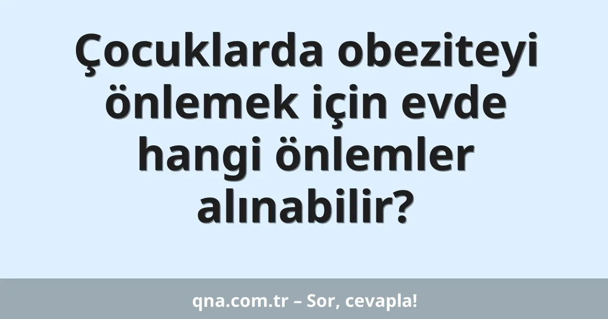 Çocuklarda obeziteyi önlemek için evde hangi önlemler alınabilir?