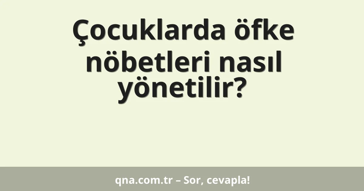 Çocuklarda öfke nöbetleri nasıl yönetilir?