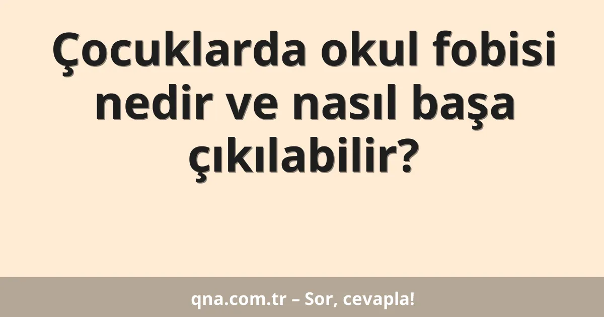 Çocuklarda okul fobisi nedir ve nasıl başa çıkılabilir?