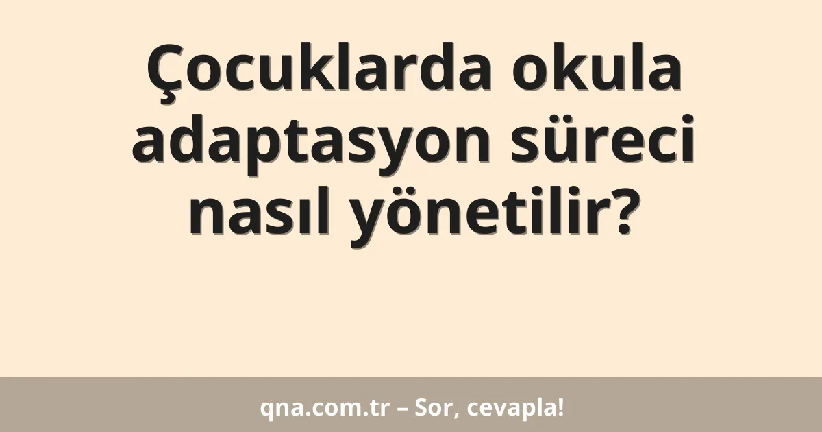 Çocuklarda okula adaptasyon süreci nasıl yönetilir?