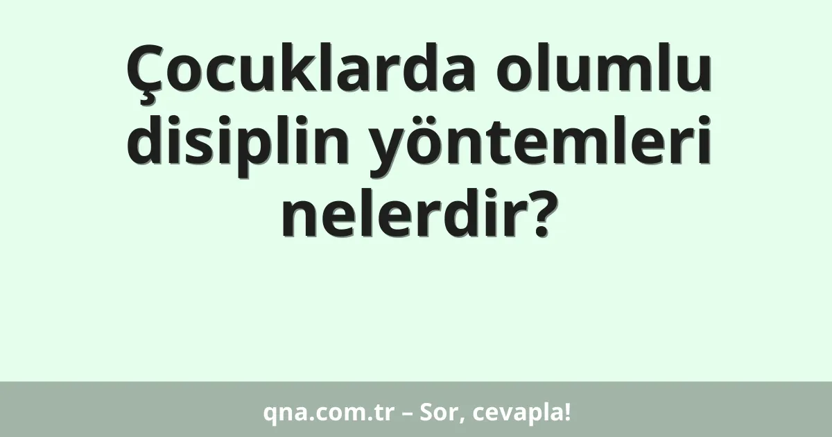Çocuklarda olumlu disiplin yöntemleri nelerdir?