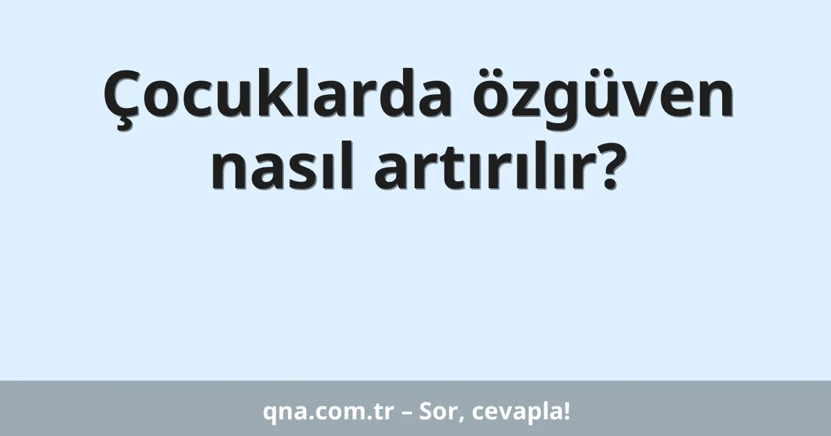 Çocuklarda özgüven nasıl artırılır?