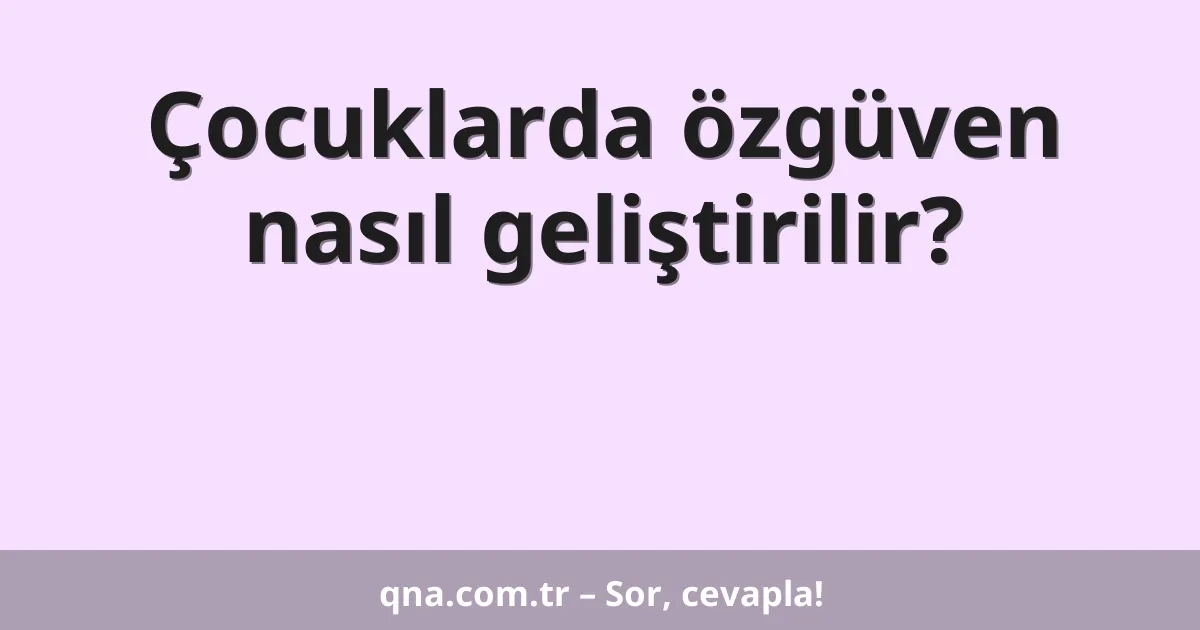 Çocuklarda özgüven nasıl geliştirilir?