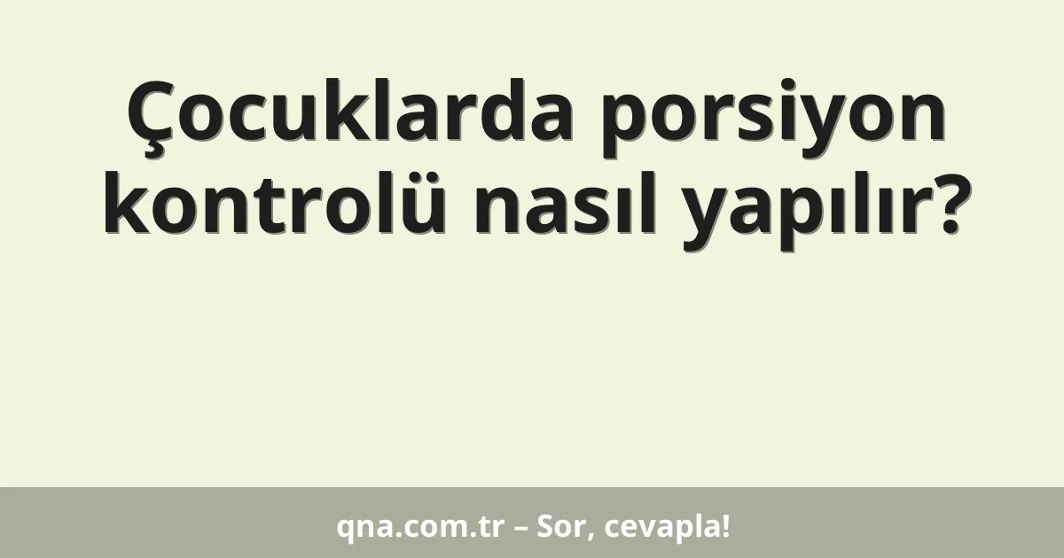 Çocuklarda porsiyon kontrolü nasıl yapılır?
