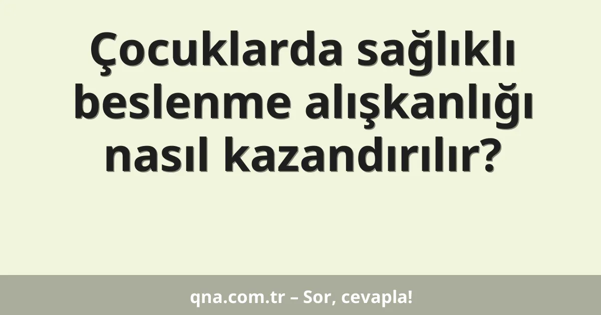Çocuklarda sağlıklı beslenme alışkanlığı nasıl kazandırılır?