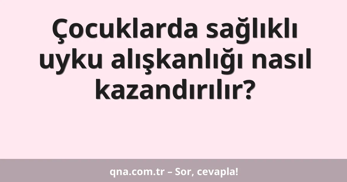 Çocuklarda sağlıklı uyku alışkanlığı nasıl kazandırılır?