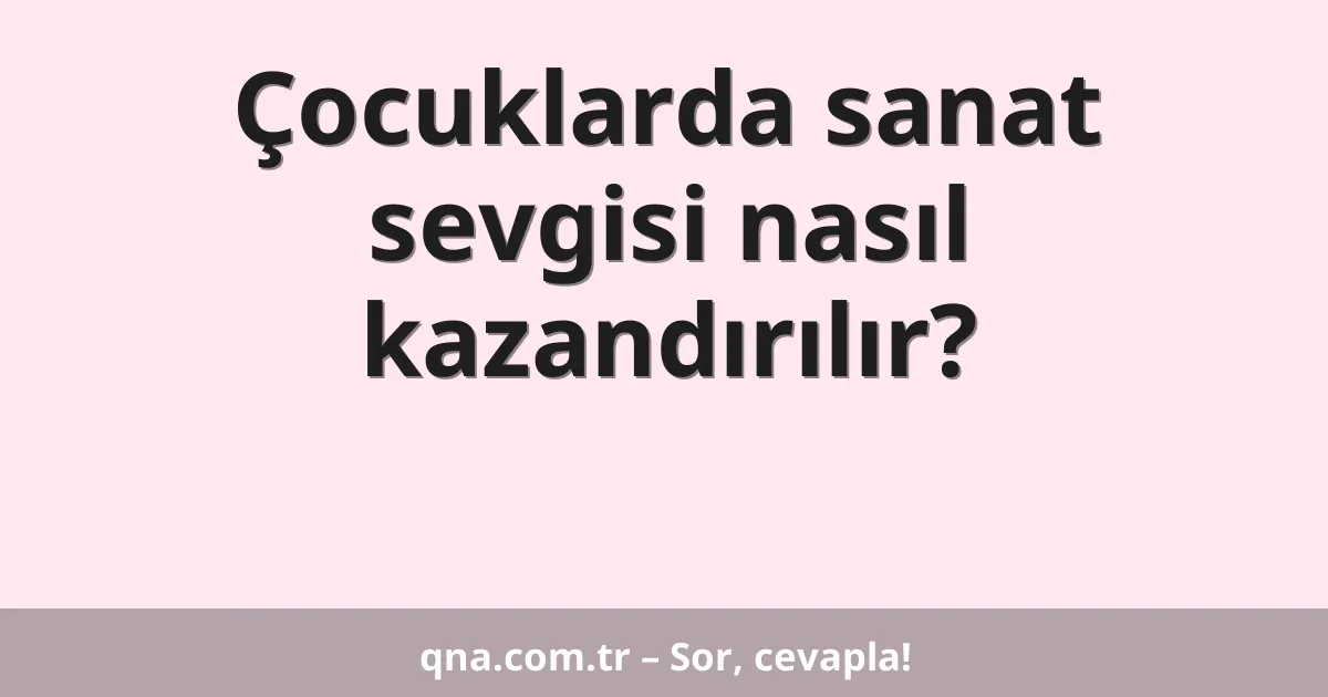 Çocuklarda sanat sevgisi nasıl kazandırılır?