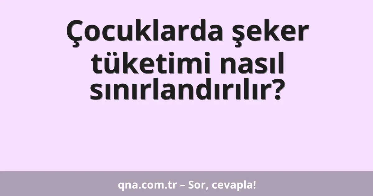 Çocuklarda şeker tüketimi nasıl sınırlandırılır?
