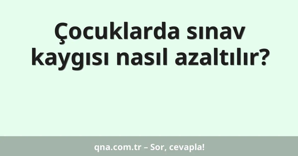 Çocuklarda sınav kaygısı nasıl azaltılır?
