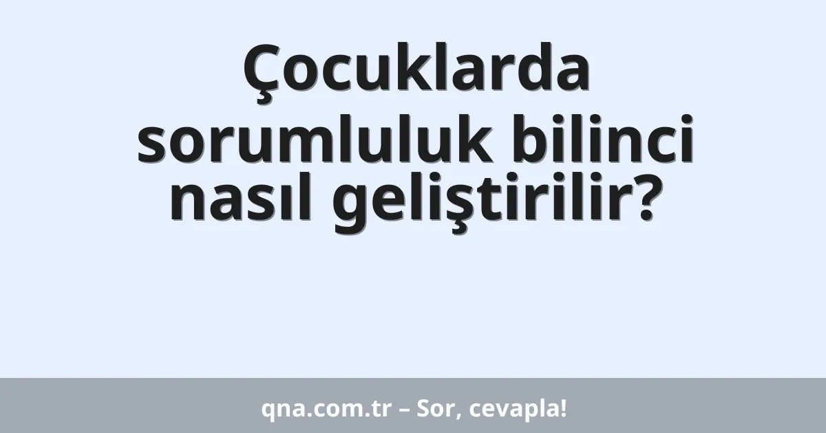 Çocuklarda sorumluluk bilinci nasıl geliştirilir?