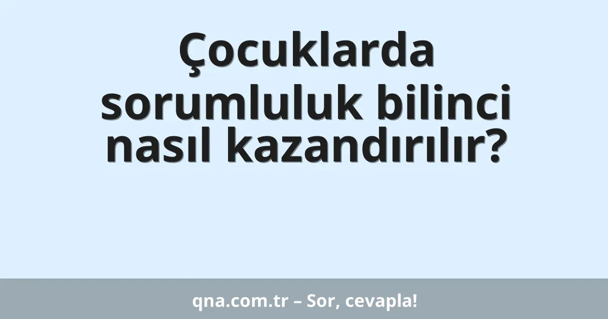 Çocuklarda sorumluluk bilinci nasıl kazandırılır?