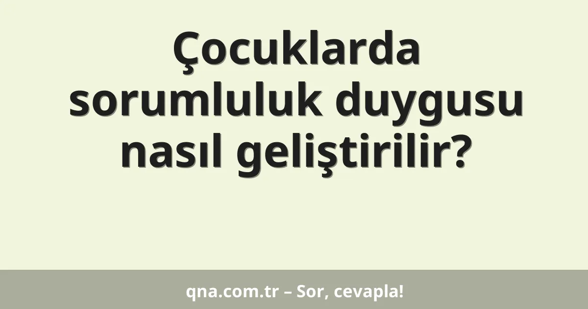 Çocuklarda sorumluluk duygusu nasıl geliştirilir?