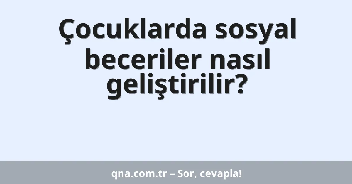 Çocuklarda sosyal beceriler nasıl geliştirilir?