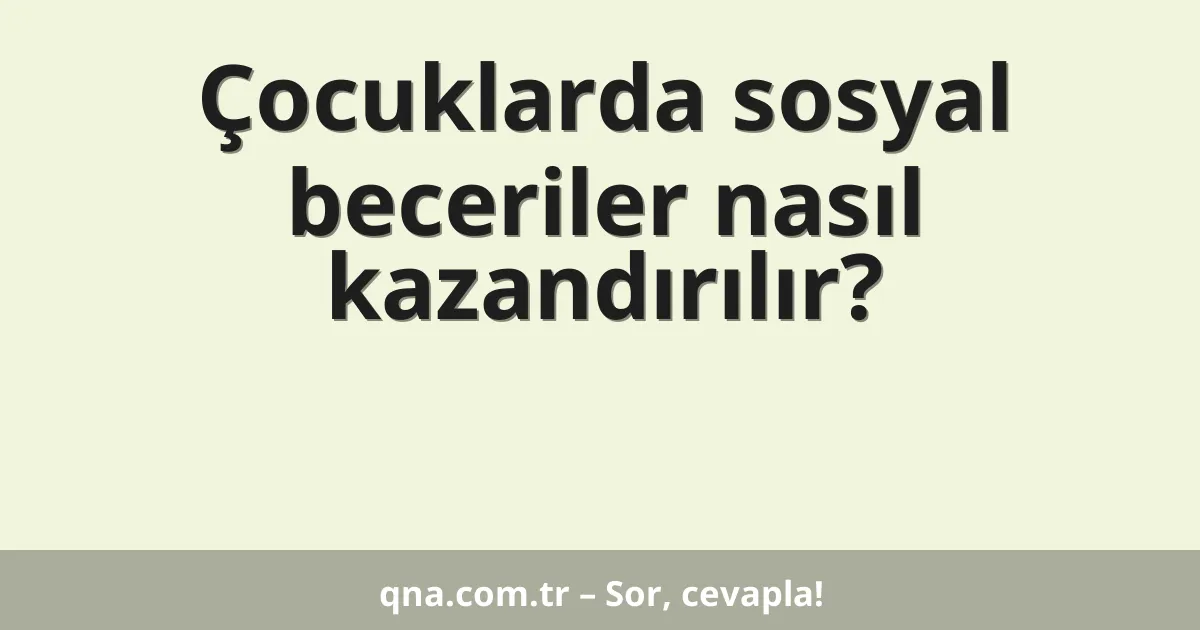 Çocuklarda sosyal beceriler nasıl kazandırılır?