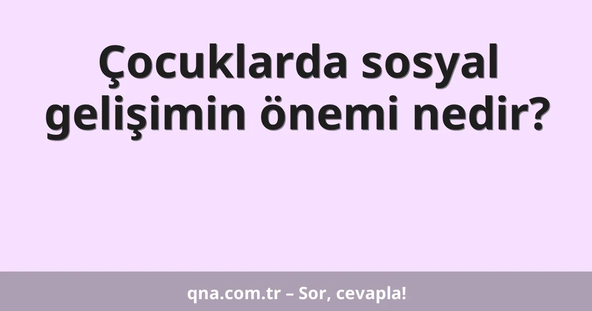 Çocuklarda sosyal gelişimin önemi nedir?