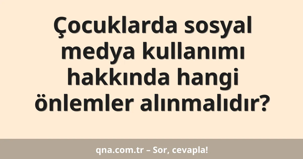 Çocuklarda sosyal medya kullanımı hakkında hangi önlemler alınmalıdır?