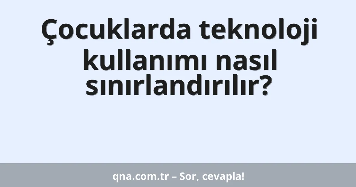 Çocuklarda teknoloji kullanımı nasıl sınırlandırılır?