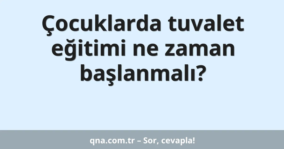 Çocuklarda tuvalet eğitimi ne zaman başlanmalı?