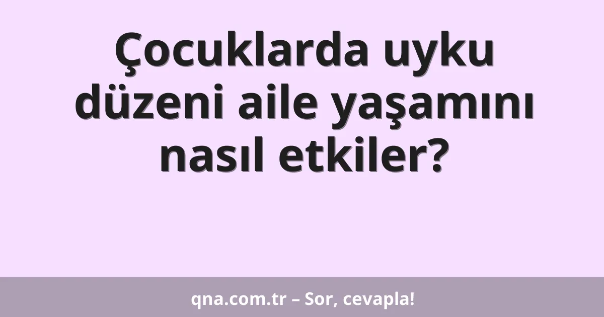 Çocuklarda uyku düzeni aile yaşamını nasıl etkiler?