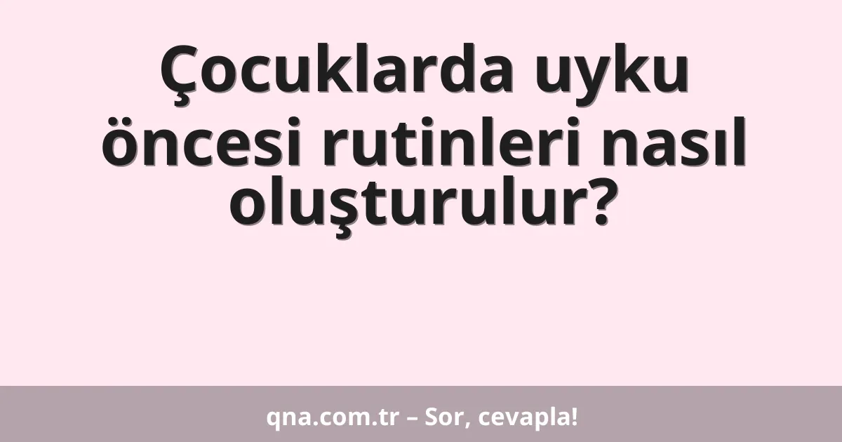 Çocuklarda uyku öncesi rutinleri nasıl oluşturulur?