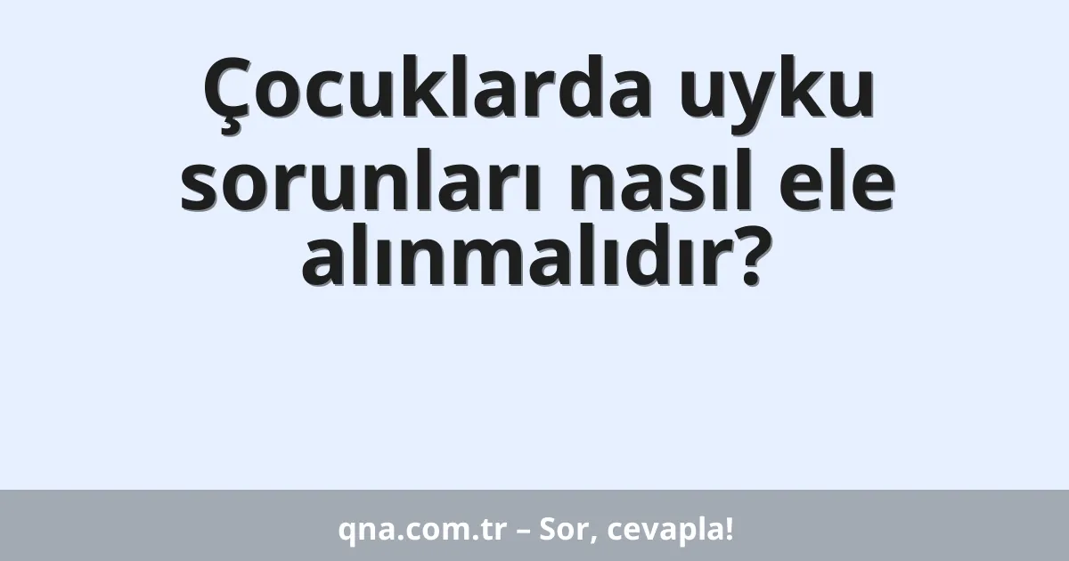 Çocuklarda uyku sorunları nasıl ele alınmalıdır?