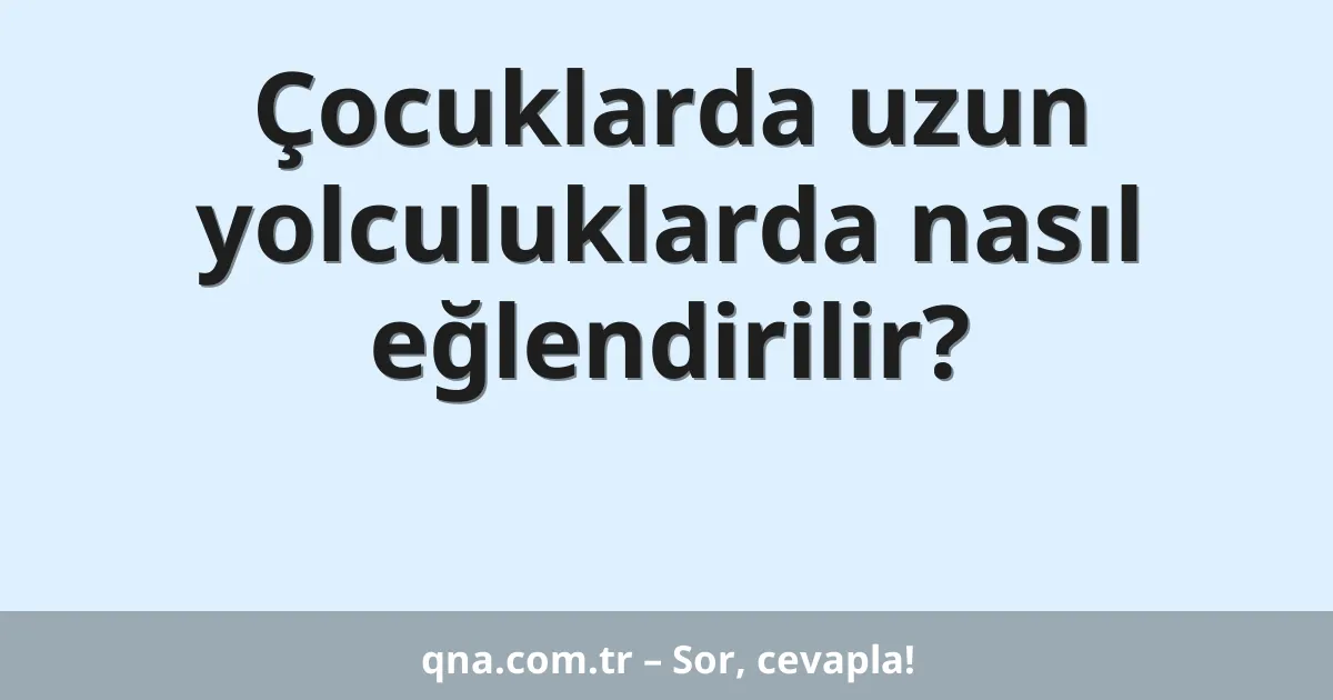 Çocuklarda uzun yolculuklarda nasıl eğlendirilir?