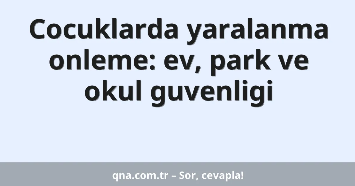 Cocuklarda yaralanma onleme: ev, park ve okul guvenligi