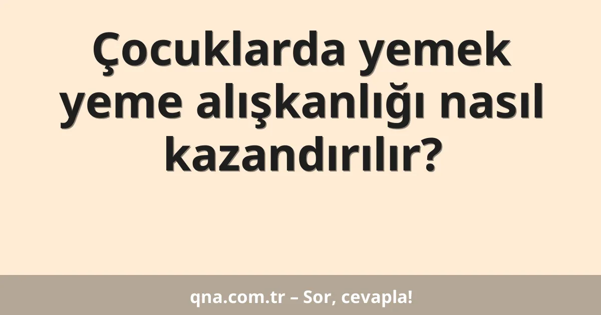 Çocuklarda yemek yeme alışkanlığı nasıl kazandırılır?
