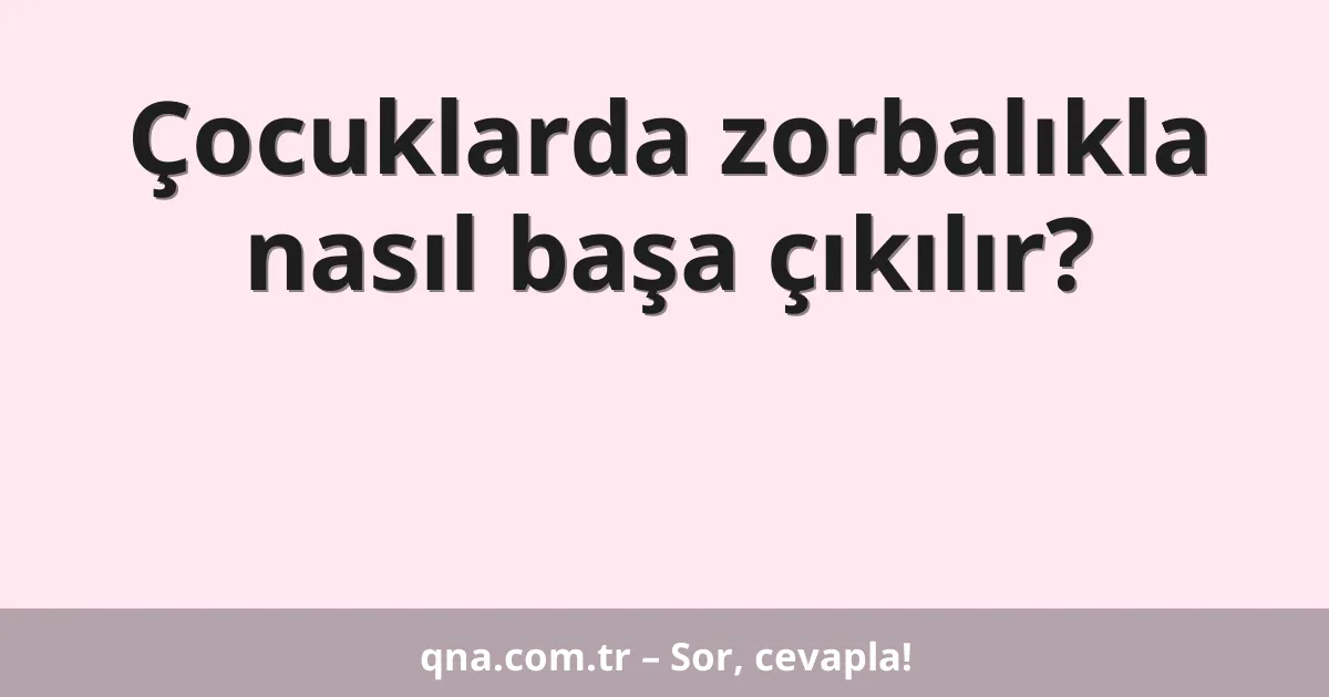 Çocuklarda zorbalıkla nasıl başa çıkılır?