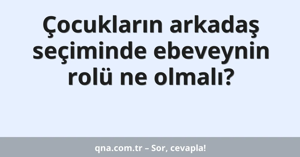 Çocukların arkadaş seçiminde ebeveynin rolü ne olmalı?