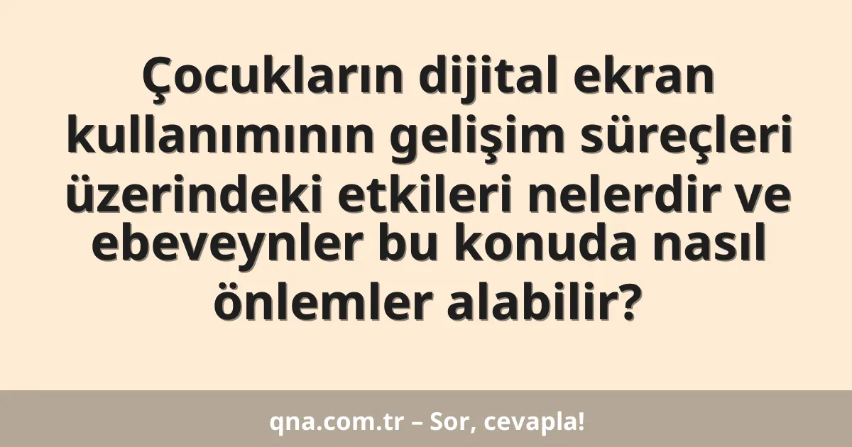 Çocukların dijital ekran kullanımının gelişim süreçleri üzerindeki etkileri nelerdir ve ebeveynler bu konuda nasıl önlemler alabilir?