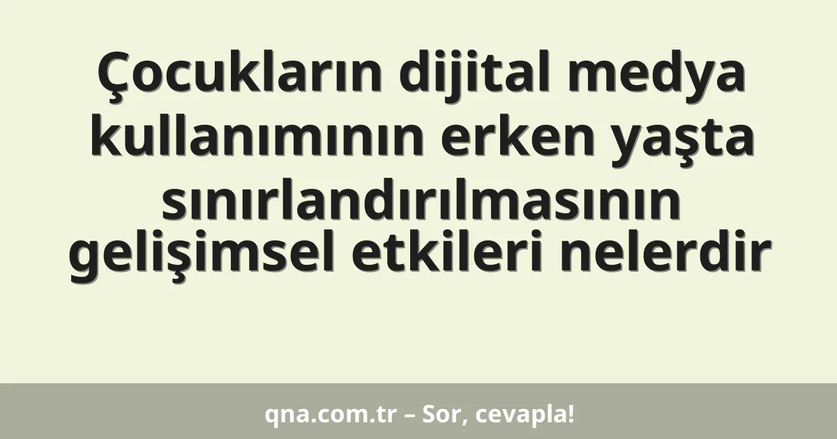 Çocukların dijital medya kullanımının erken yaşta sınırlandırılmasının gelişimsel etkileri nelerdir