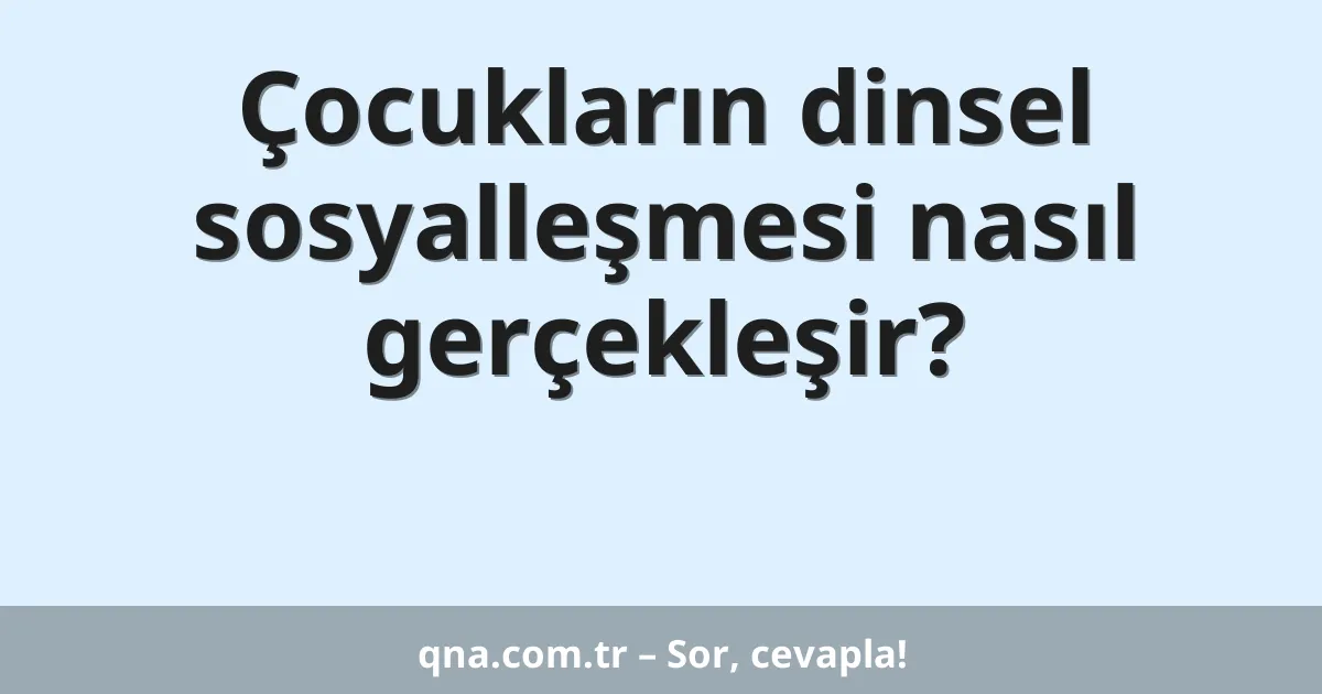 Çocukların dinsel sosyalleşmesi nasıl gerçekleşir?