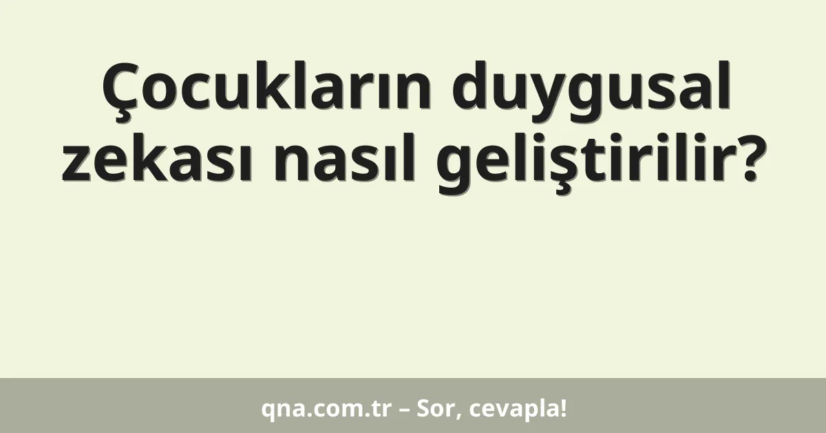 Çocukların duygusal zekası nasıl geliştirilir?